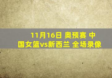 11月16日 奥预赛 中国女篮vs新西兰 全场录像